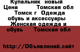 Купальник  новый › Цена ­ 300 - Томская обл., Томск г. Одежда, обувь и аксессуары » Женская одежда и обувь   . Томская обл.